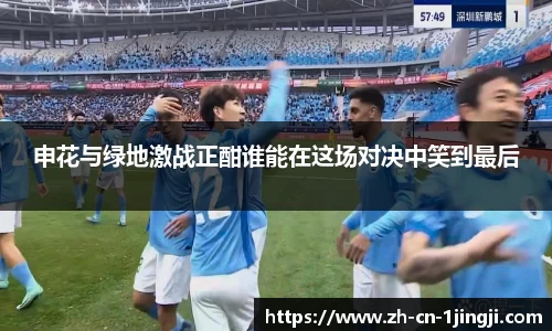 申花与绿地激战正酣谁能在这场对决中笑到最后